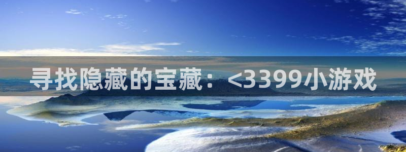 完美电竞会员权益怎么获得：寻找隐藏的宝藏：<3399小游戏