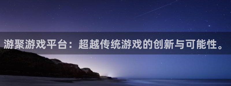  完美电竞平台注册条件：游聚游戏平台：超越传统游戏的创新与可能