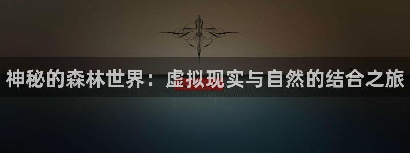  完美电竞csgo下载：神秘的森林世界：虚拟现实与自然的结合之